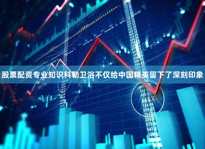 股票配资专业知识科勒卫浴不仅给中国精英留下了深刻印象