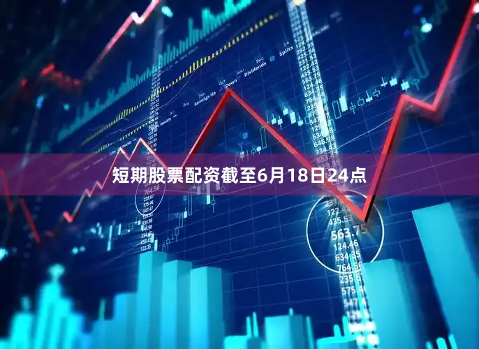 短期股票配资　　截至6月18日24点