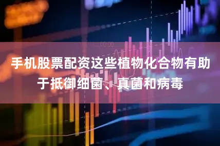 手机股票配资这些植物化合物有助于抵御细菌、真菌和病毒