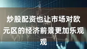 炒股配资也让市场对欧元区的经济前景更加乐观