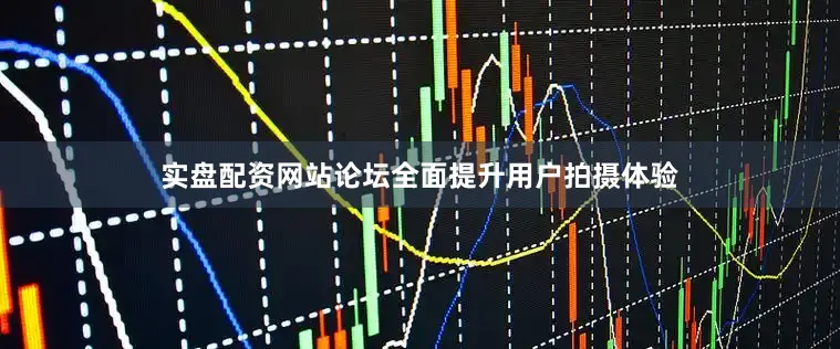 实盘配资网站论坛全面提升用户拍摄体验