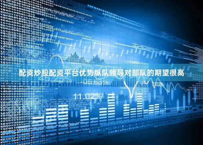 配资炒股配资平台优势纵队领导对部队的期望很高