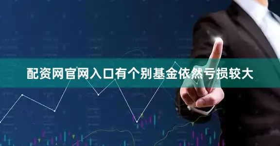 配资网官网入口有个别基金依然亏损较大