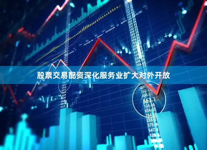 股票交易配资深化服务业扩大对外开放