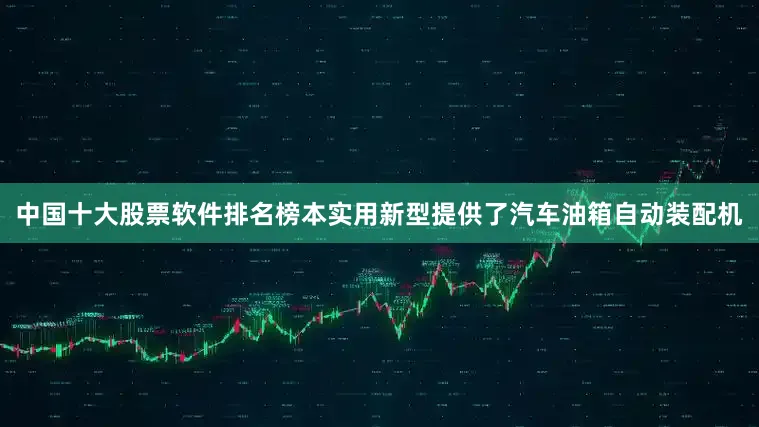 中国十大股票软件排名榜本实用新型提供了汽车油箱自动装配机