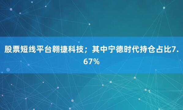股票短线平台翱捷科技；其中宁德时代持仓占比7.67%