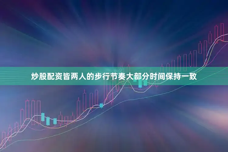 炒股配资皆两人的步行节奏大部分时间保持一致