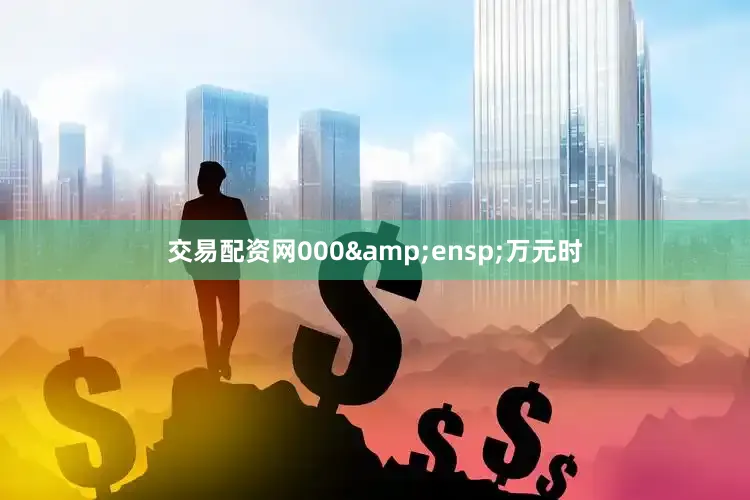 交易配资网000&ensp;万元时