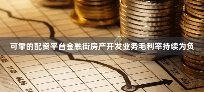 可靠的配资平台金融街房产开发业务毛利率持续为负