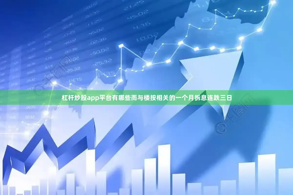 杠杆炒股app平台有哪些而与楼按相关的一个月拆息连跌三日