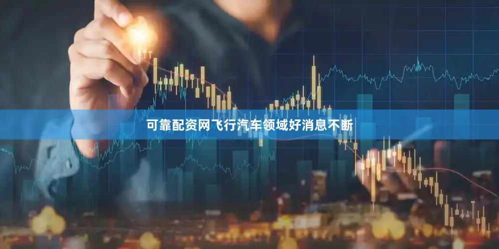 可靠配资网飞行汽车领域好消息不断