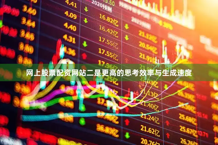网上股票配资网站二是更高的思考效率与生成速度