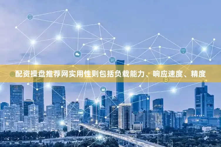 配资操盘推荐网实用性则包括负载能力、响应速度、精度