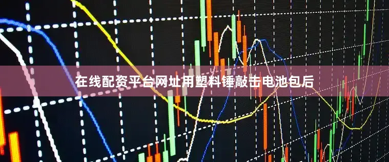 在线配资平台网址用塑料锤敲击电池包后