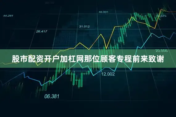 股市配资开户加杠网那位顾客专程前来致谢