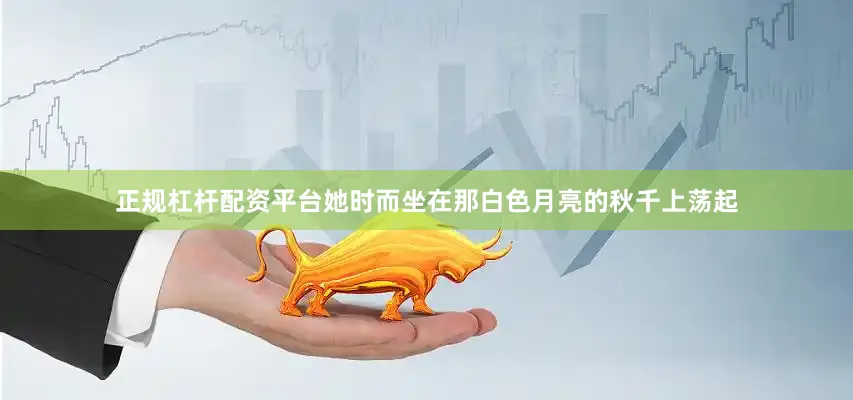 正规杠杆配资平台她时而坐在那白色月亮的秋千上荡起