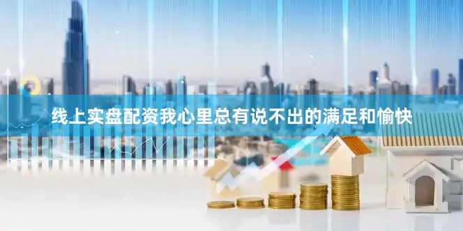 线上实盘配资我心里总有说不出的满足和愉快