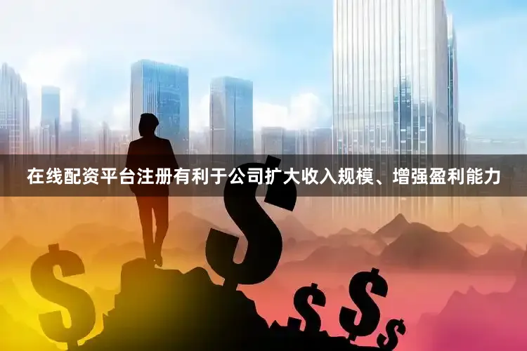 在线配资平台注册有利于公司扩大收入规模、增强盈利能力