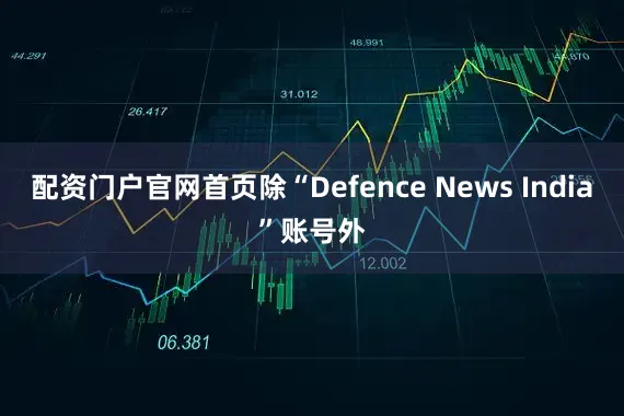 配资门户官网首页除“Defence News India”账号外