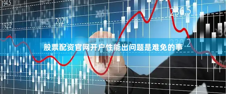 股票配资官网开户性能出问题是难免的事